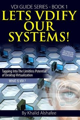 Lets VDIfy Our Systems: What is the Virtual Desktop ? by Alshafee, Khalid
