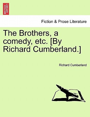 The Brothers, a Comedy, Etc. [By Richard Cumberland.] by Cumberland, Richard