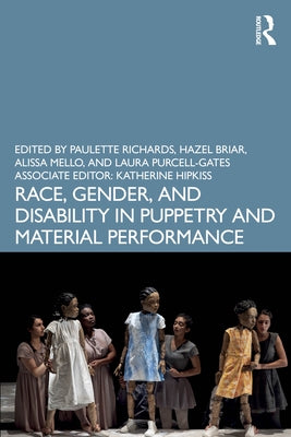 Race, Gender, and Disability in Puppetry and Material Performance by Richards, Paulette