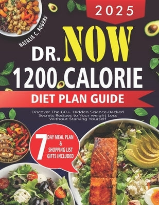 2025 Dr.Now 1200 Calorie Diet Plan Guide: Discover the 80+ hidden science-backed secrets recipes to your weight loss without starving yourself by Rogers, Natalie C.