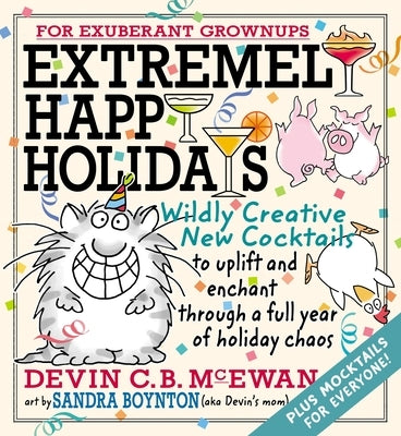 Extremely Happy Holidays: Wildly Creative New Cocktails to Uplift and Enchant Through a Full Year of Holiday Chaos by Boynton, Sandra