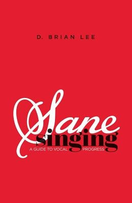 Sane Singing: A Guide to Vocal Progress by Lee, D. Brian