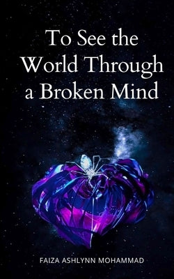 To See the World through a broken mind by Mohammad, Faiza Ashlynn