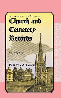 Frederick County, Maryland Church and Cemetery Records, Volume 2: Christ Reformed United Church of Christ, Middletown by Fogle, Patricia A.