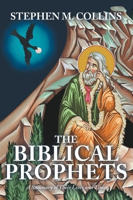 The Biblical Prophets: A Summary of Their Lives and Times by Collins, Stephen M.