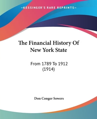 The Financial History Of New York State: From 1789 To 1912 (1914) by Sowers, Don Conger