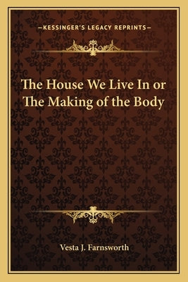 The House We Live in or the Making of the Body by Farnsworth, Vesta J.