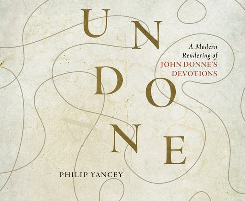 Undone: A Modern Rendering of John Donne's Devotions by Yancey, Philip