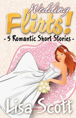 Wedding Flirts! 5 Romantic Short Stories by Scott, Lisa