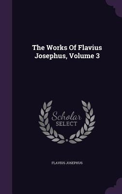 The Works Of Flavius Josephus, Volume 3 by Josephus, Flavius