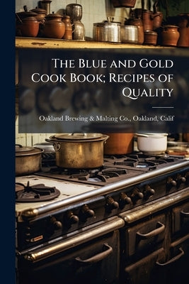 The Blue and Gold Cook Book; Recipes of Quality by Oakland Brewing &. Malting Co, Oakland