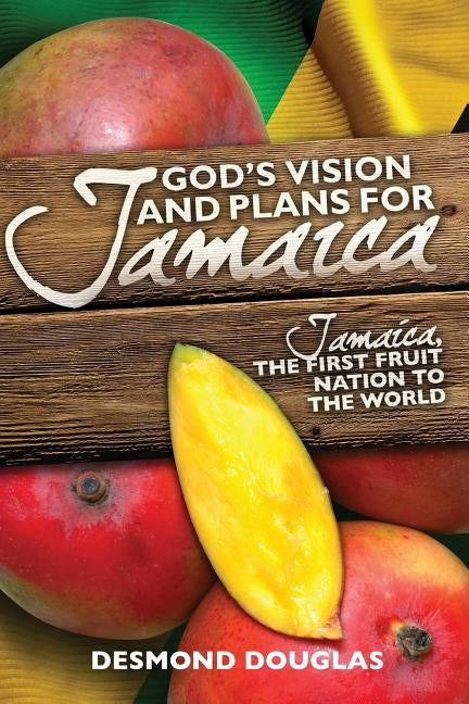 God's Vision and Plans for Jamaica: Jamaica, The First Fruit Nation to the World by Douglas, Desmond P.