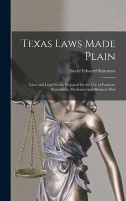 Texas Laws Made Plain: Laws and Legal Forms Prepared for the Use of Farmers, Ranchmen, Mechanics and Business Men by Simmons, David Edward