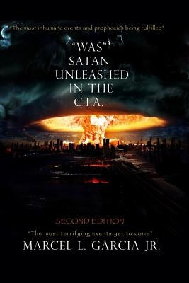 "Was" Satan Unleashed In The C.I.A.: Second Edition by Garcia Jr, Marcel L.