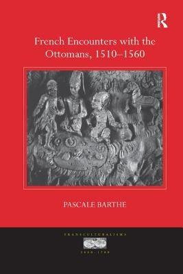 French Encounters with the Ottomans, 1510-1560 by Barthe, Pascale