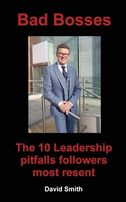 Bad Bosses: The 10 Leadership Pitfalls Followers Most Resent by Smith, David