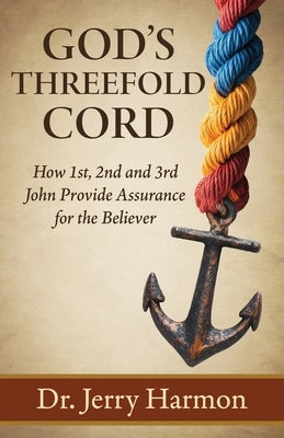 God's Threefold Cord: How 1st, 2nd and 3rd John Provide Assurance for the Believer by Harmon, Jerry