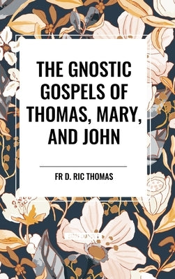 The Gnostic Gospels of Thomas, Mary, and John by Thomas, D. Ric