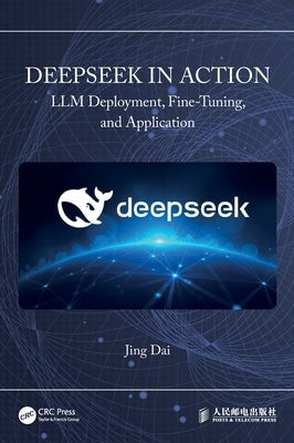 DeepSeek in Action: LLM Deployment, Fine-Tuning, and Application by Dai, Jing