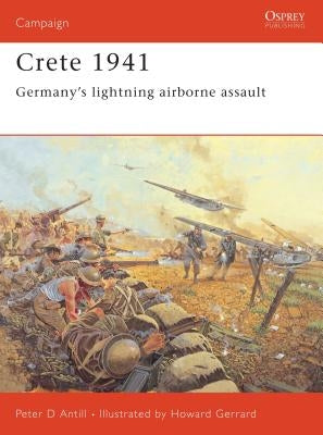 Crete 1941: Germany's Lightning Airborne Assault by Antill, Peter