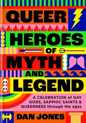 Queer Heroes of Myth and Legend: A Celebration of Gay Gods, Sapphic Sirens by Jones, Dan