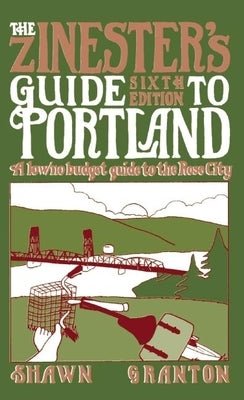 Zinester's Guide to Portland: A Low/No Budget Guide to the Rose City: A Low/No Budget Guide to the Rose City by Granton, Shawn