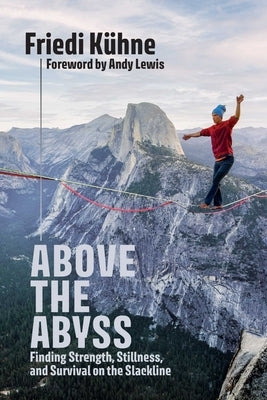 Above the Abyss: Finding Strength, Stillness, and Survival on the Slackline by Kühne, Friedi