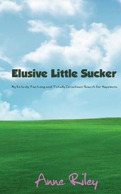 Elusive Little Sucker - My Entirely Too Long and Totally Circuitous Search for Happiness by Riley, Anne