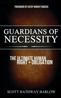 Guardians of Necessity: The Ultimate Human Right and Obligation by Barlow, Scott Hathway