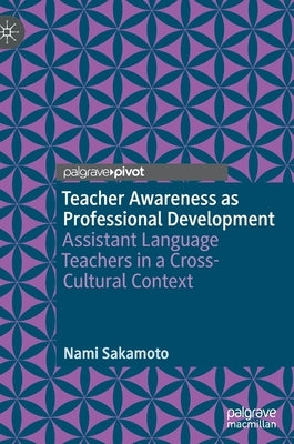 Teacher Awareness as Professional Development: Assistant Language Teachers in a Cross-Cultural Context by Sakamoto, Nami