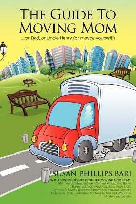 The Guide to Moving Mom: ...or Dad, or Uncle Henry (or maybe yourself) by Sokol Ph. D., Lori