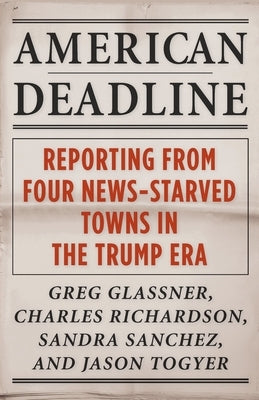 American Deadline: Reporting from Four News-Starved Towns in the Trump Era by Glassner, Greg