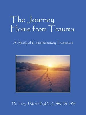 The Journey Home from Trauma: A Study of Complementary Treatment by Martin Psyd Lcsw Dcsw, Terry J.