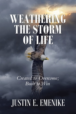 Weathering the Storm of Life: Created to Overcome; Built to Win by Emenike, Justin E.