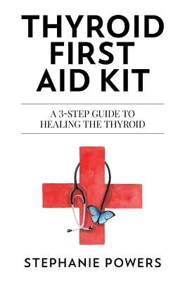 Thyroid First Aid Kit: A 3-step guide to healing the thyroid. by Powers, Stephanie