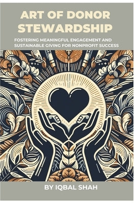The Art of Donor Stewardship: Fostering Meaningful Engagement and Sustainable Giving for Nonprofit Success by Shah, Iqbal
