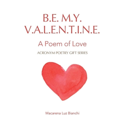 Be My Valentine: A Poem of Love by Bianchi, Macarena Luz