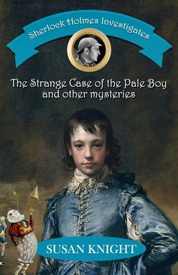 Sherlock Holmes Investigates: The Strange Case of the Pale Boy & other mysteries by Knight, Susan