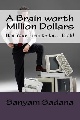 A Brain worth Million Dollars: It's Your Time to be... Rich! by Sadana, Sanyam
