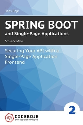 Spring Boot and Single-Page Applications: Securing Your API with a Single-Page Application Frontend second edition by Boje, Jens