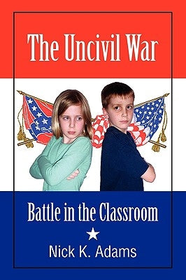 The Uncivil War: Battle in the Classroom by Adams, Nick K.
