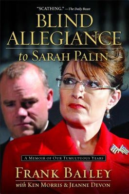 Blind Allegiance to Sarah Palin: A Memoir of Our Tumultuous Years by Bailey, Frank
