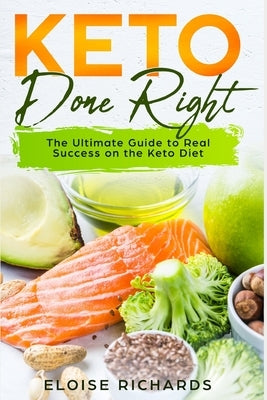 Keto Done Right: The Ultimate Guide to Real Success on the Keto Diet by Richards, Eloise