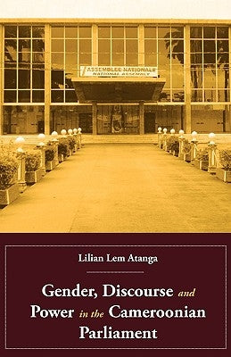 Gender, Discourse and Power in the Cameroonian Parliament by Atanga, Lilian Lem