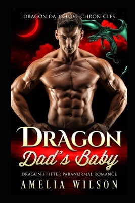 Dragon Dad's Baby: Dragon Shifter Paranormal Romance by Wilson, Amelia