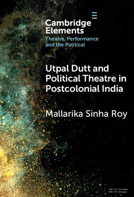 Utpal Dutt and Political Theatre in Postcolonial India by Sinha Roy, Mallarika