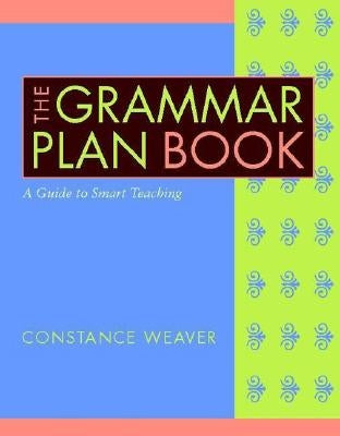 The Grammar Plan Book: A Guide to Smart Teaching by Weaver, Constance