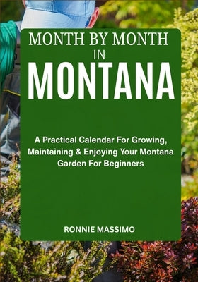 Month by Month in Montana: A Practical Calendar For Growing, Maintaining & Enjoying Your Montana Garden For Beginners by Massimo, Ronnie