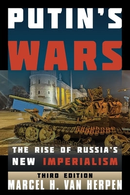 Putin's Wars: The Rise of Russia's New Imperialism, Third Edition by Van Herpen, Marcel H.