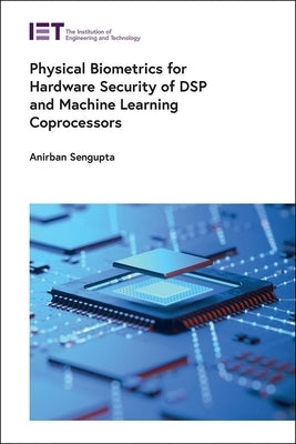 Physical Biometrics for Hardware Security of DSP and Machine Learning Coprocessors by SenGupta, Anirban